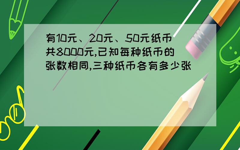 有10元、20元、50元纸币共8000元,已知每种纸币的张数相同,三种纸币各有多少张