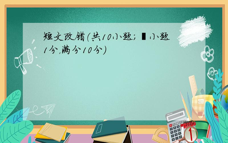 短文改错（共10小题；毎小题1分，满分10分）