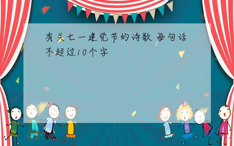 有关七一建党节的诗歌 每句话不超过10个字