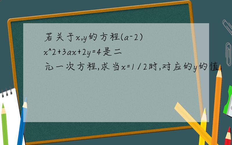 若关于x,y的方程(a-2)x^2+3ax+2y=4是二元一次方程,求当x=1/2时,对应的y的值.