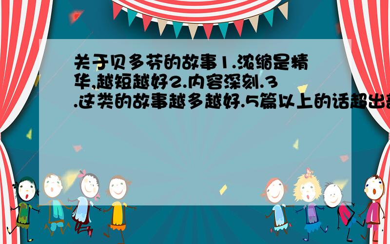 关于贝多芬的故事1.浓缩是精华,越短越好2.内容深刻.3.这类的故事越多越好.5篇以上的话超出部分每2篇5分（前提是满足