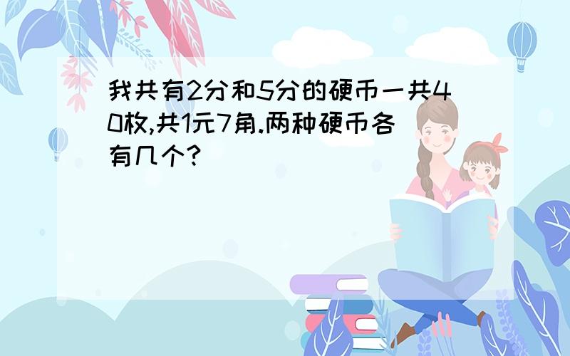 我共有2分和5分的硬币一共40枚,共1元7角.两种硬币各有几个?