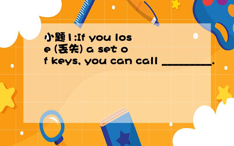 小题1:If you lose (丢失) a set of keys, you can call _________.