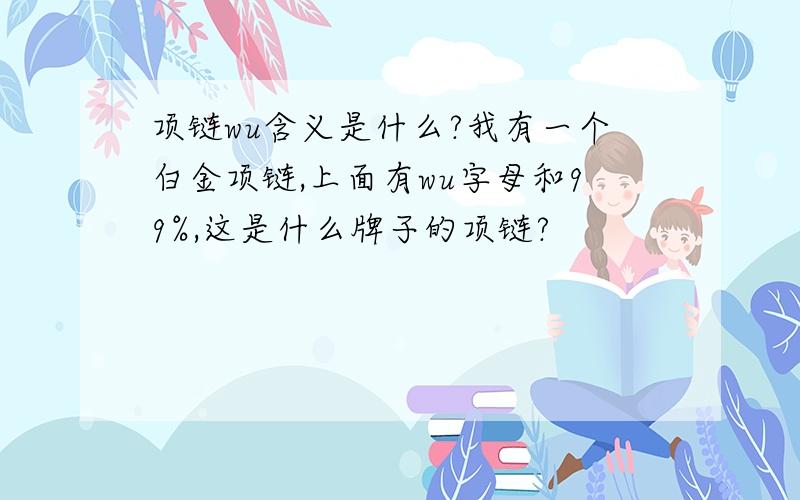 项链wu含义是什么?我有一个白金项链,上面有wu字母和99%,这是什么牌子的项链?