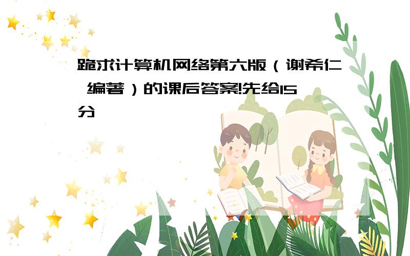 跪求计算机网络第六版（谢希仁 编著）的课后答案!先给15分,