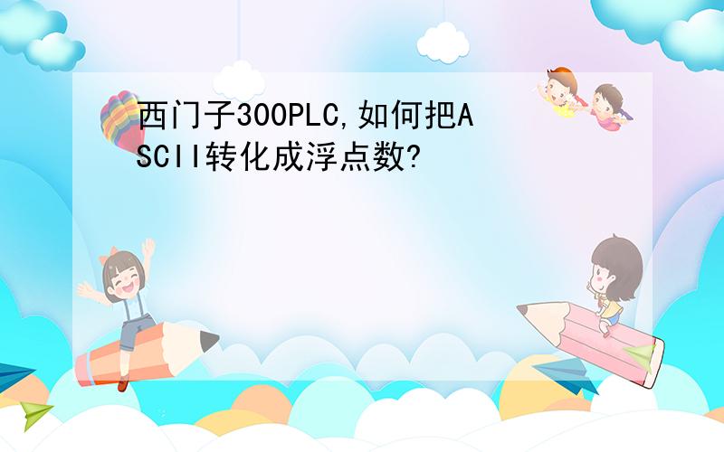 西门子300PLC,如何把ASCII转化成浮点数?