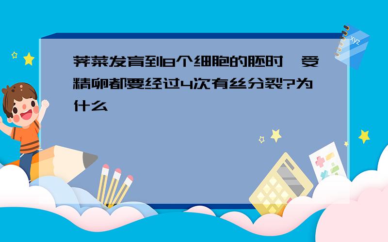 荠菜发育到8个细胞的胚时,受精卵都要经过4次有丝分裂?为什么