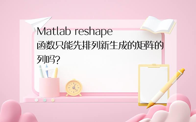 Matlab reshape函数只能先排列新生成的矩阵的列吗?