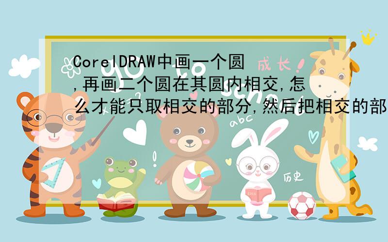 CorelDRAW中画一个圆,再画二个圆在其圆内相交,怎么才能只取相交的部分,然后把相交的部分,在圆内六等分