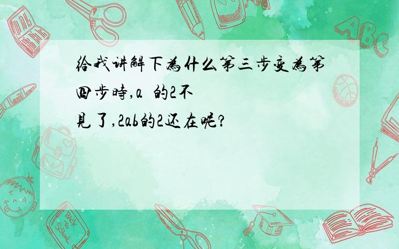 给我讲解下为什么第三步变为第四步时,a²的2不见了,2ab的2还在呢?