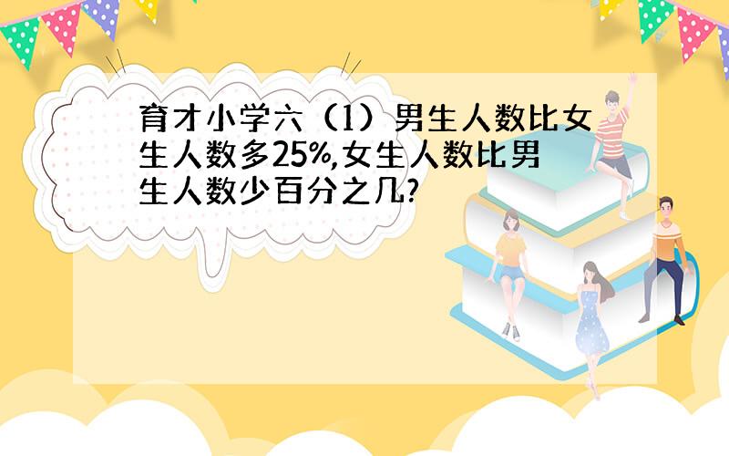 育才小学六（1）男生人数比女生人数多25%,女生人数比男生人数少百分之几?