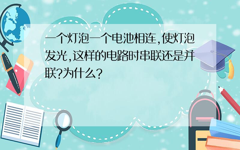 一个灯泡一个电池相连,使灯泡发光,这样的电路时串联还是并联?为什么?