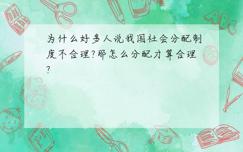 为什么好多人说我国社会分配制度不合理?那怎么分配才算合理?