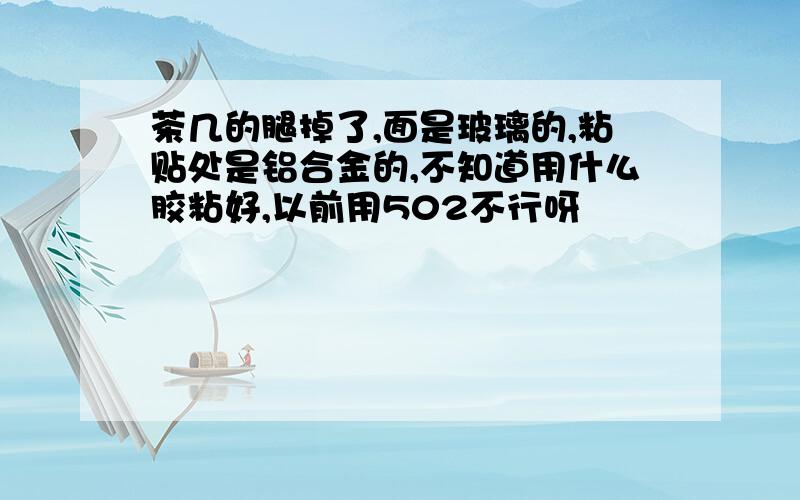 茶几的腿掉了,面是玻璃的,粘贴处是铝合金的,不知道用什么胶粘好,以前用502不行呀