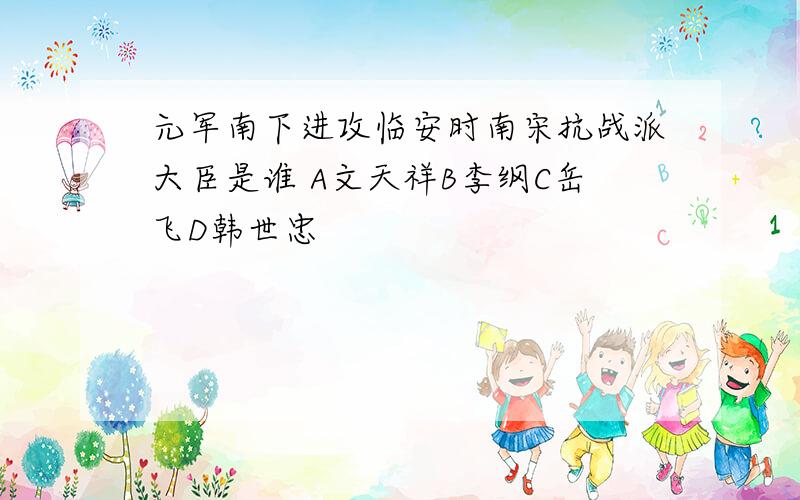 元军南下进攻临安时南宋抗战派大臣是谁 A文天祥B李纲C岳飞D韩世忠