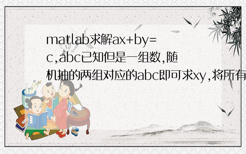 matlab求解ax+by=c,abc已知但是一组数,随机抽的两组对应的abc即可求xy,将所有对应abc求解的方法