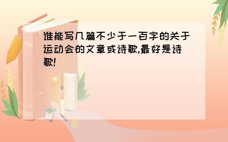 谁能写几篇不少于一百字的关于运动会的文章或诗歌,最好是诗歌!