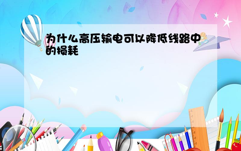 为什么高压输电可以降低线路中的损耗