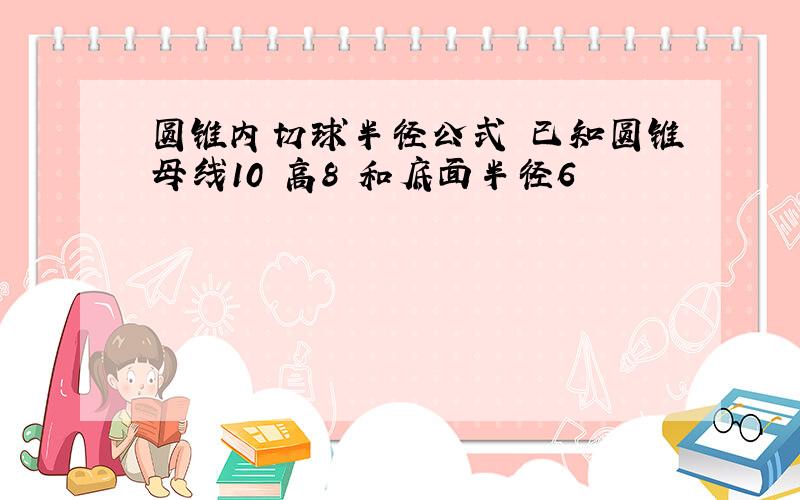 圆锥内切球半径公式 已知圆锥母线10 高8 和底面半径6