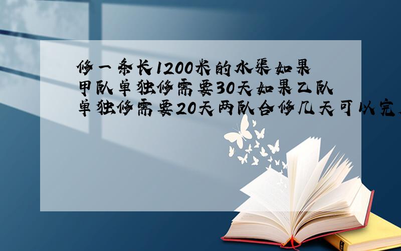 修一条长1200米的水渠如果甲队单独修需要30天如果乙队单独修需要20天两队合修几天可以完成?