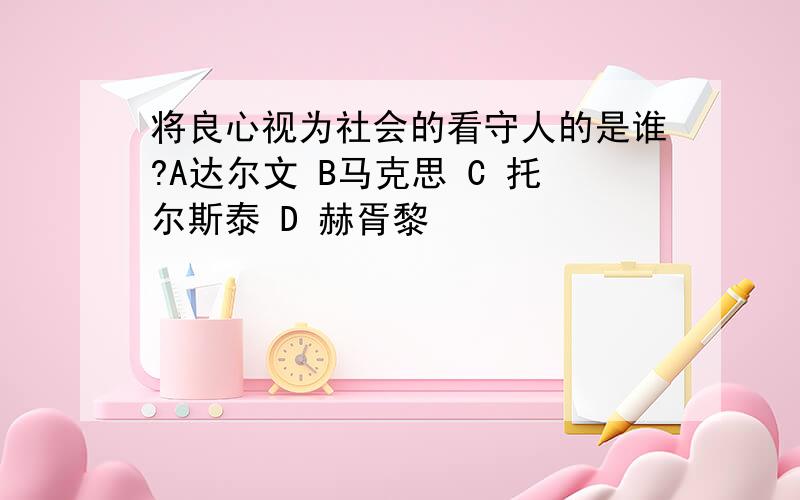 将良心视为社会的看守人的是谁?A达尔文 B马克思 C 托尔斯泰 D 赫胥黎