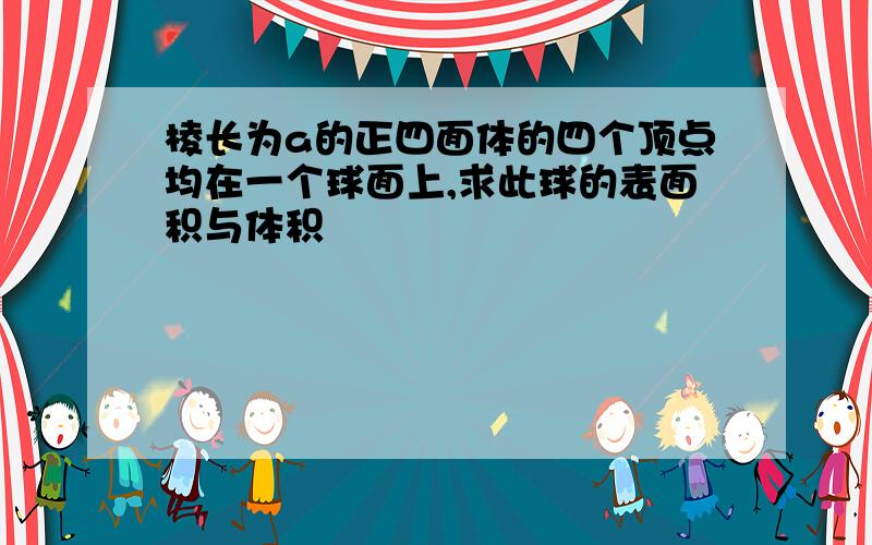 棱长为a的正四面体的四个顶点均在一个球面上,求此球的表面积与体积