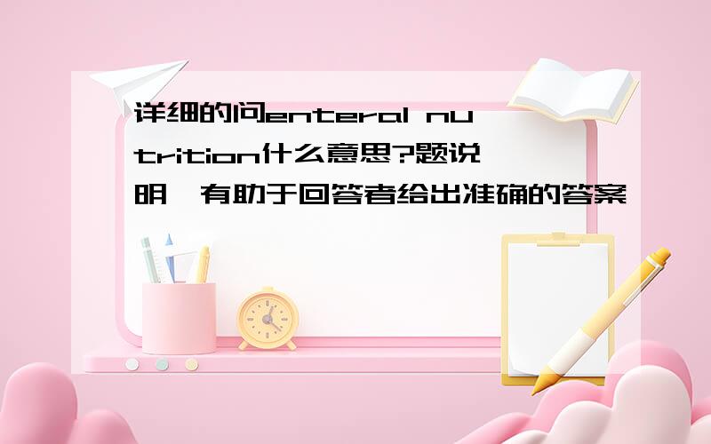 详细的问enteral nutrition什么意思?题说明,有助于回答者给出准确的答案