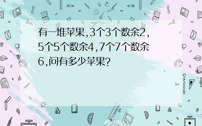 有一堆苹果,3个3个数余2,5个5个数余4,7个7个数余6,问有多少苹果?