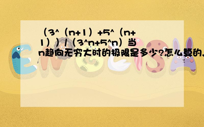 （3^（n+1）+5^（n+1））/（3^n+5^n）当n趋向无穷大时的极限是多少?怎么算的,