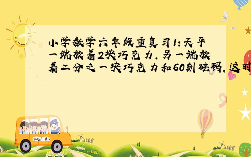 小学数学六年级重复习1:天平一端放着2块巧克力,另一端放着二分之一块巧克力和60刻砝码,这时天平整好平衡,1块巧克力重（