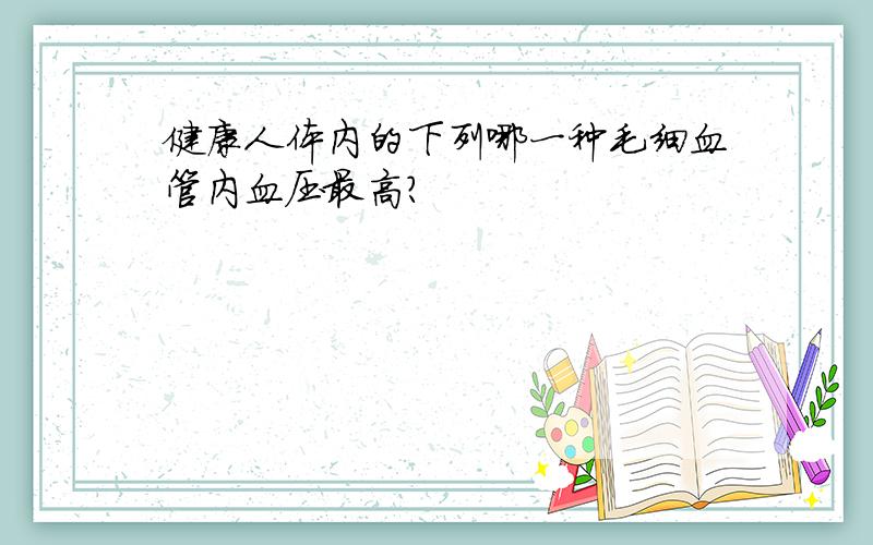 健康人体内的下列哪一种毛细血管内血压最高?