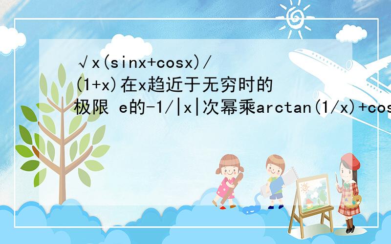 √x(sinx+cosx)/(1+x)在x趋近于无穷时的极限 e的-1/|x|次幂乘arctan(1/x)+cosx在x