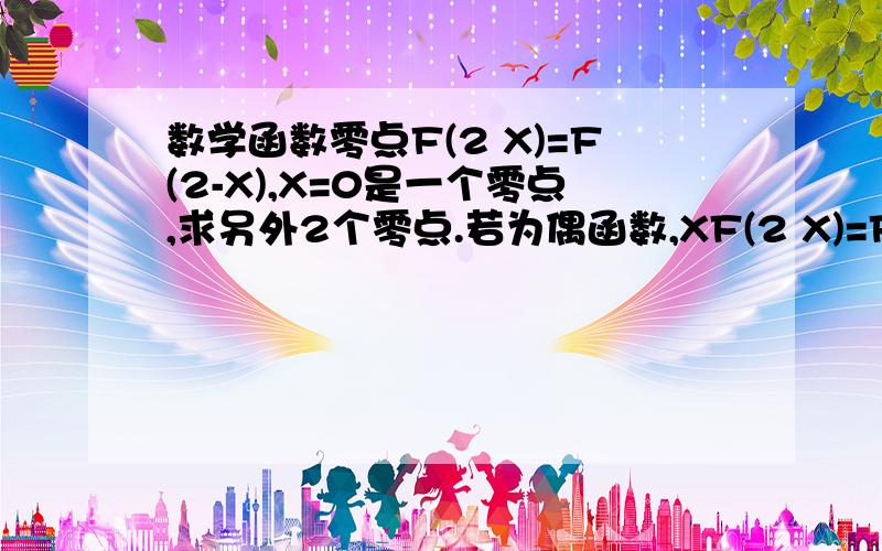 数学函数零点F(2 X)=F(2-X),X=0是一个零点,求另外2个零点.若为偶函数,XF(2 X)=F(2-X) 若为