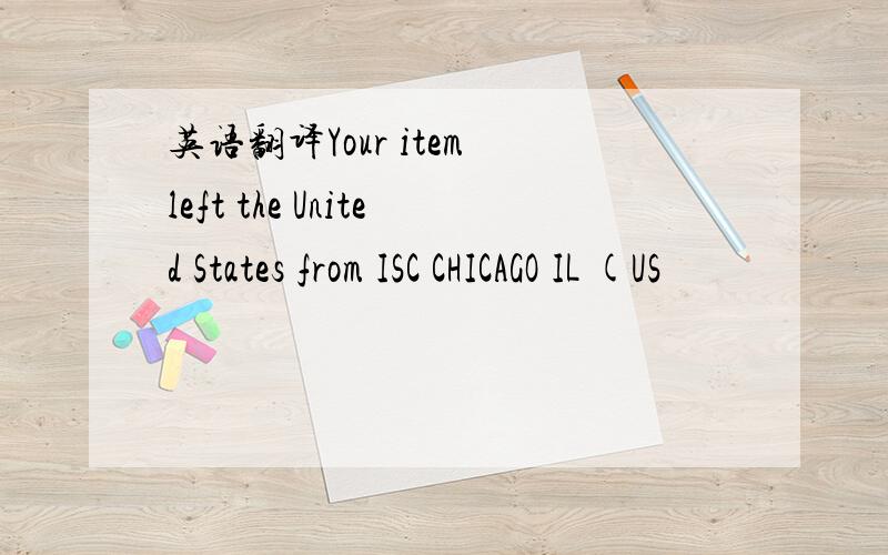 英语翻译Your item left the United States from ISC CHICAGO IL (US