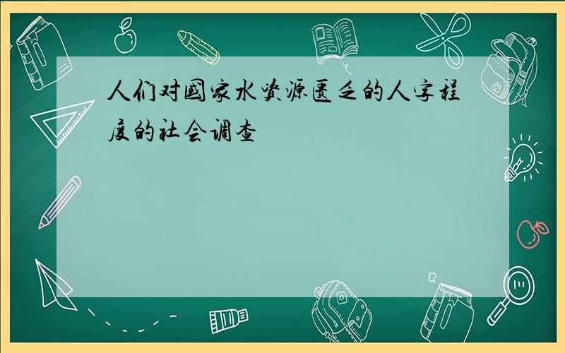 人们对国家水资源匮乏的人字程度的社会调查