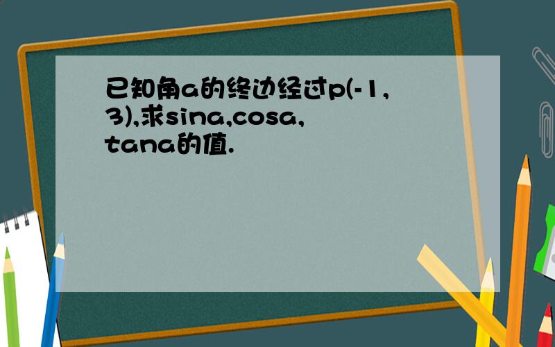 已知角a的终边经过p(-1,3),求sina,cosa,tana的值.