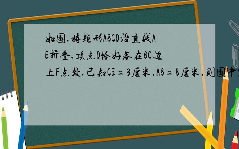 如图,将矩形ABCD沿直线AE折叠,顶点D恰好落在BC边上F点处,已知CE=3厘米,AB=8厘米,则图中阴影部分面积是