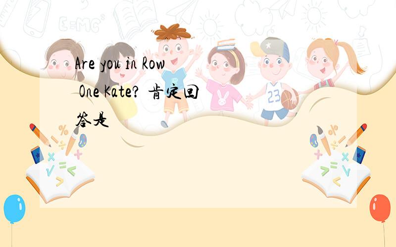 Are you in Row One Kate? 肯定回答是