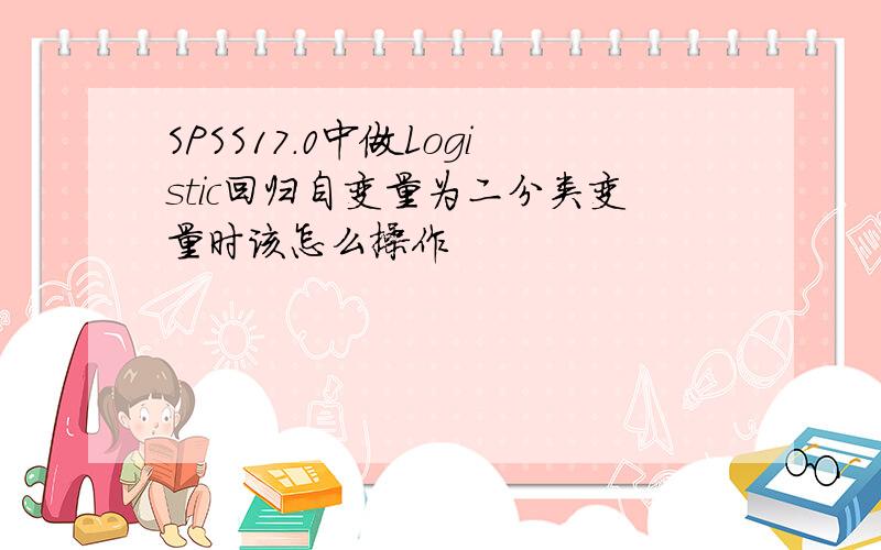 SPSS17.0中做Logistic回归自变量为二分类变量时该怎么操作