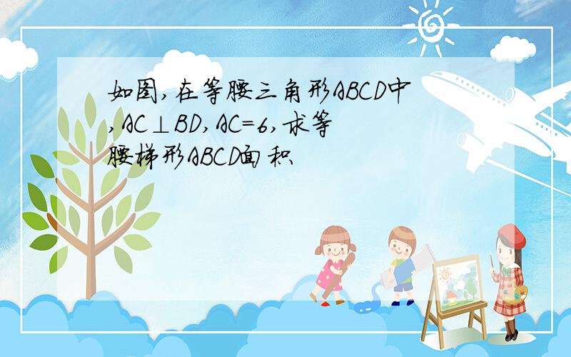 如图,在等腰三角形ABCD中,AC⊥BD,AC=6,求等腰梯形ABCD面积