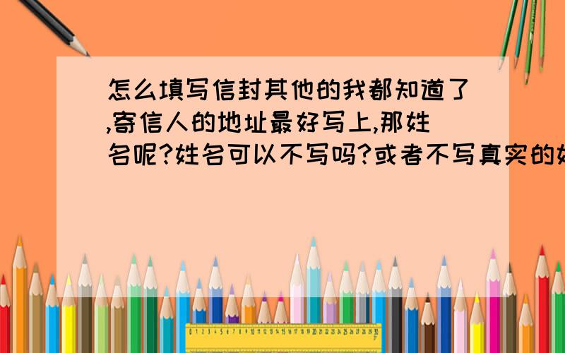 怎么填写信封其他的我都知道了,寄信人的地址最好写上,那姓名呢?姓名可以不写吗?或者不写真实的姓名可以吗?到底可不可以不写