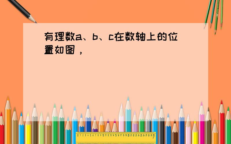 有理数a、b、c在数轴上的位置如图，