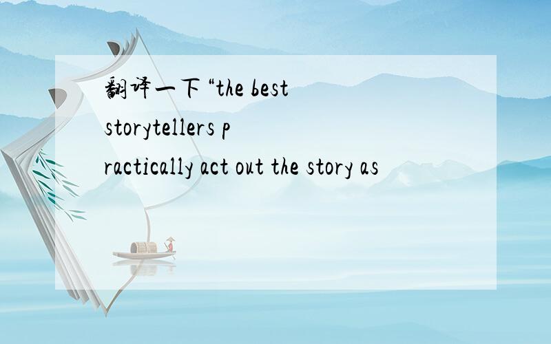 翻译一下“the best storytellers practically act out the story as