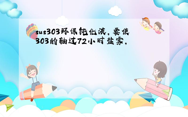 sus303环保钝化液,要使303的轴过72小时盐雾,