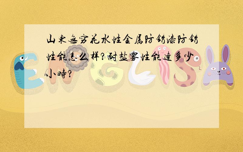 山东无穷花水性金属防锈漆防锈性能怎么样?耐盐雾性能达多少小时?