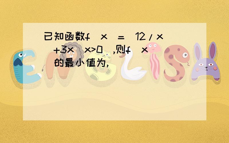 已知函数f(x)=(12/x)+3x(x>0),则f(x)的最小值为,