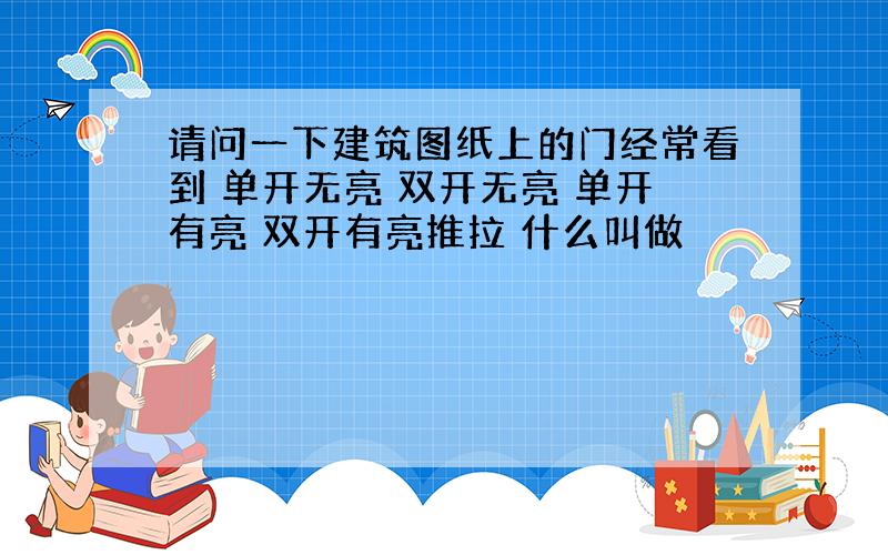 请问一下建筑图纸上的门经常看到 单开无亮 双开无亮 单开有亮 双开有亮推拉 什么叫做