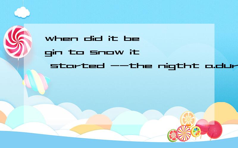 when did it begin to snow it started --the nigtht a.during b