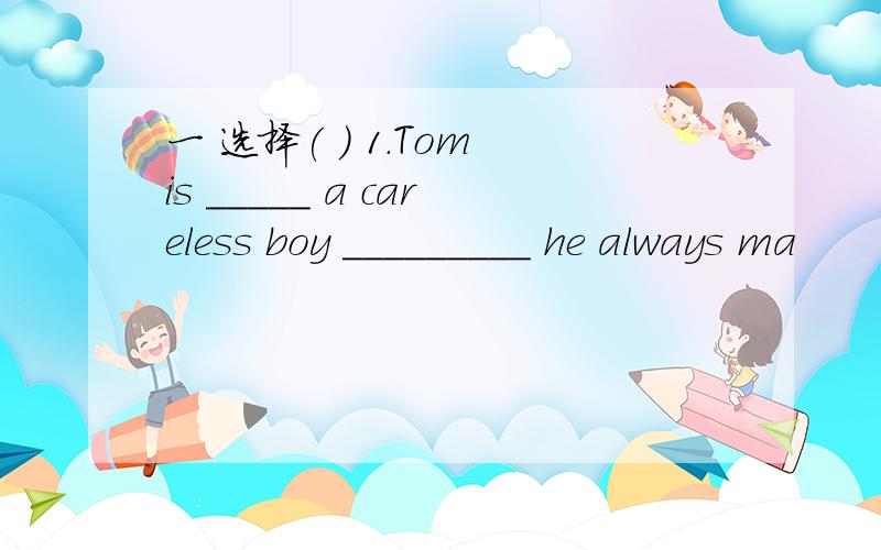 一 选择( ) 1.Tom is _____ a careless boy _________ he always ma