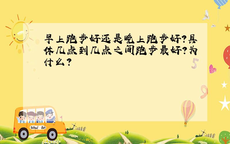 早上跑步好还是晚上跑步好?具体几点到几点之间跑步最好?为什么?